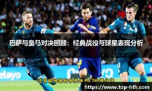 巴萨与皇马对决回顾：经典战役与球星表现分析