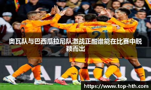 奥瓦队与巴西瓜拉尼队激战正酣谁能在比赛中脱颖而出